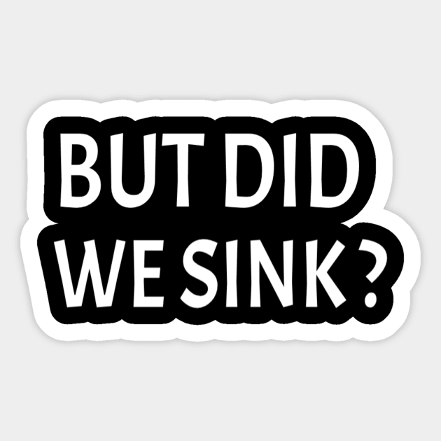 But did we sink :Gift for Sailor, Sailor Gift, Sailing , Sailing , Boating , Boating Gift, Captain Gift, Funny Captain Sticker by First look